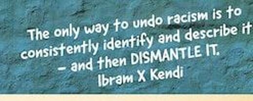 the only way to undo racism is to consistently identify and describe it -- and then DISMANTLE IT. -- Ibram X Kendi